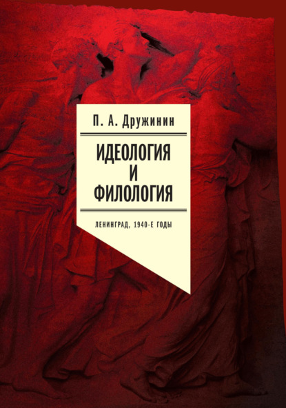 Идеология и филология. Ленинград, 1940-е годы. Документальное исследование. Том 1 - Петр Дружинин