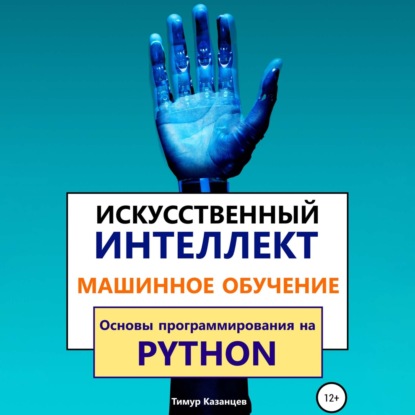 Искусственный интеллект и Машинное обучение. Основы программирования на Python — Тимур Казанцев