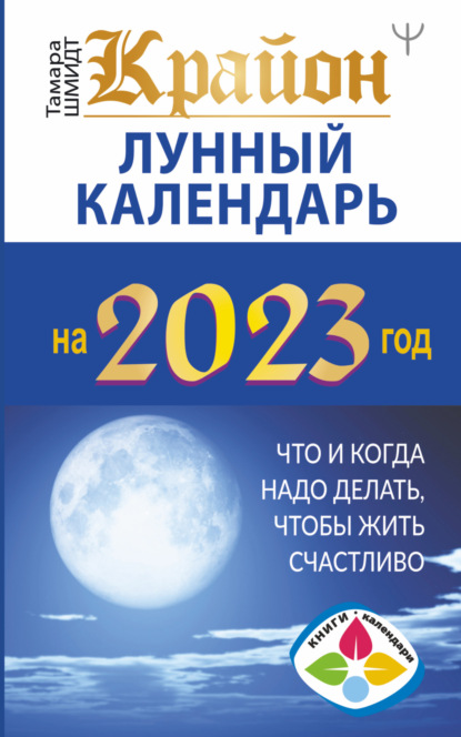 Крайон. Лунный календарь 2023. Что и когда надо делать, чтобы жить счастливо - Тамара Шмидт