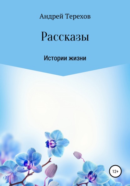 Расcказы. Истории жизни - Андрей Михайлович Терехов