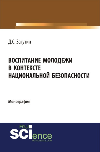 Воспитание молодёжи в контексте национальной безопасности. (Бакалавриат, Магистратура). Монография. - Дмитрий Сергеевич Загутин