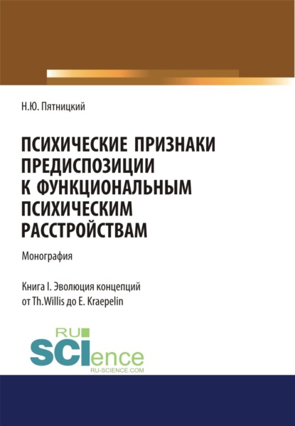 Психические признаки предиспозиции к функциональным психическим расстройствам. Книга I. Эволюция концепций от Th. Willis до E. Kraepelin. (Бакалавриат, Магистратура, Специалитет). Монография. - Николай Юрьевич Пятницкий