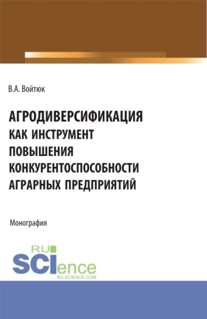 Агродиверсификация как инструмент повышения конкурентоспособности аграрных предприятий. Монография. - Вячеслав Александрович Войтюк