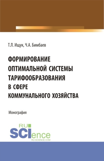 Формирование оптимальной системы тарифообразования в сфере коммунального хозяйства. (Аспирантура, Бакалавриат, Магистратура). Монография. - Татьяна Леонидовна Ищук