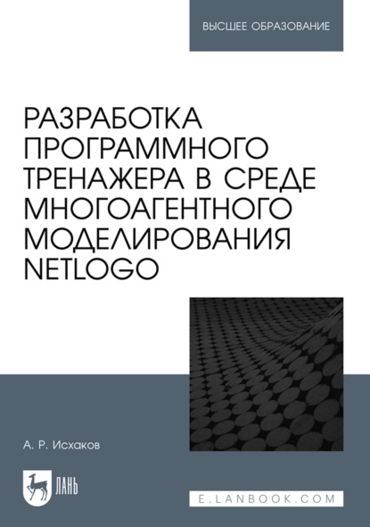 Разработка программного тренажера в среде многоагентного моделирования NetLogo. Учебное пособие для вузов - А. Р. Исхаков