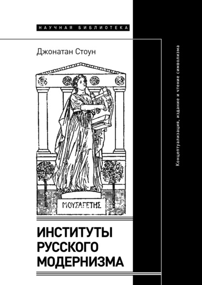 Институты русского модернизма. Концептуализация, издание и чтение символизма - Джонатан Стоун