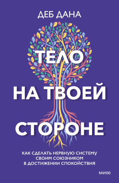 Тело на твоей стороне. Как сделать нервную систему своим союзником в достижении спокойствия - Деб Дана