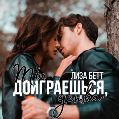 Ты доиграешься, детка - Лиза Бетт