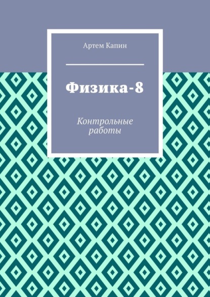 Физика-8. Контрольные работы - Артем Витальевич Капин