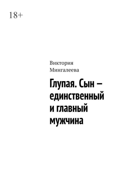 Глупая. Сын – единственный и главный мужчина - Виктория Мингалеева