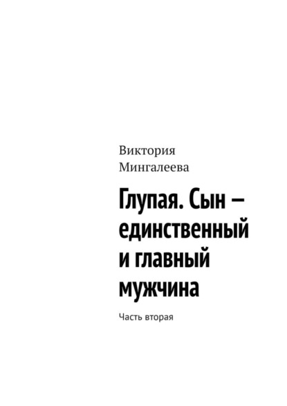 Глупая. Сын – единственный и главный мужчина. Часть вторая — Виктория Мингалеева