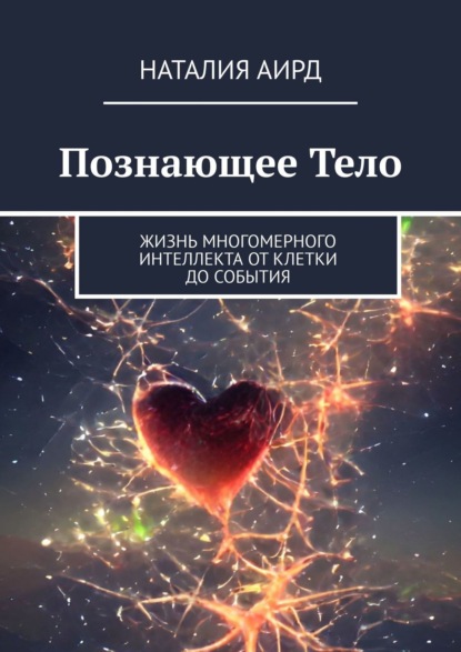 Познающее тело. Жизнь многомерного интеллекта: от клетки до события — Наталия Аирд