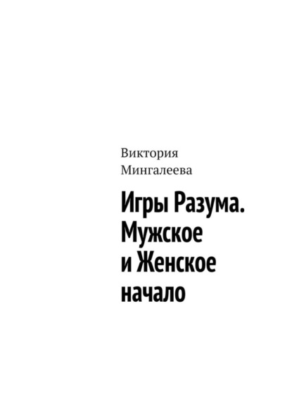 Игры Разума. Мужское и Женское начало - Виктория Мингалеева