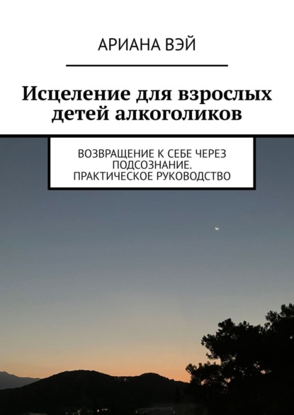 Что скрывает твое подсознание. Исцеление для взрослых детей алкоголиков - Ариана Вэй