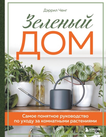 Зеленый дом. Самое понятное руководство по уходу за комнатными растениями - Дэррил Ченг