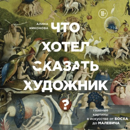 Что хотел сказать художник? Главные картины в искусстве от Босха до Малевича - Алина Никонова