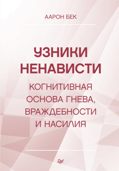 Узники ненависти: когнитивная основа гнева, враждебности и насилия - Аарон Т. Бек