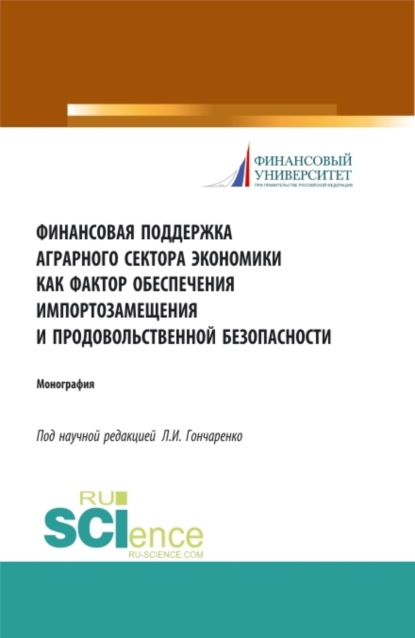 Финансовая поддержка аграрного сектора экономики как фактор обеспечения импортозамещения и продовольственной безопасности. (Бакалавриат). Монография. - Любовь Ивановна Гончаренко