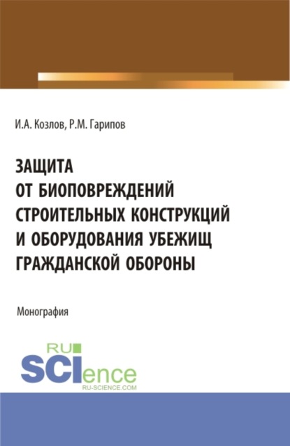 Защита от биоповреждений строительных конструкций и оборудования убежищ гражданской обороны. (Бакалавриат). Монография. - Игорь Александрович Козлов