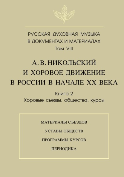 Русская духовная музыка в документах и материалах. Том VIII. А. В. Никольский и хоровое движение в России в начале XX века. Книга 2. Хоровые съезды, общества, курсы - Группа авторов