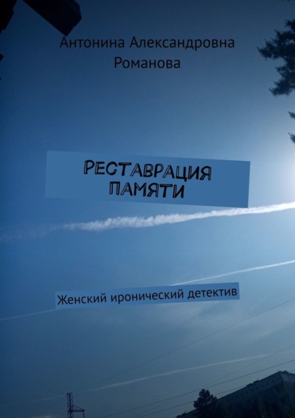 Реставрация памяти. Женский иронический детектив - Антонина Александровна Романова