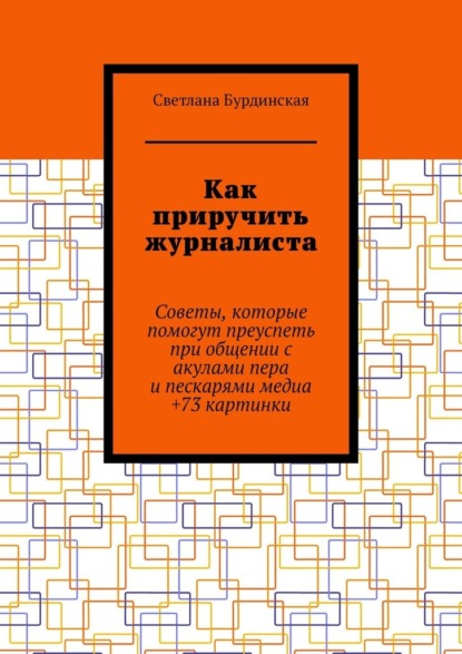 Как приручить журналиста. Советы, которые помогут преуспеть при общении с акулами пера и пескарями медиа +73 картинки - Светлана Бурдинская