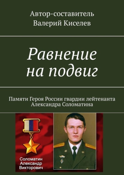 Равнение на подвиг. Памяти Героя России гвардии лейтенанта Александра Соломатина - Валерий Павлович Киселев