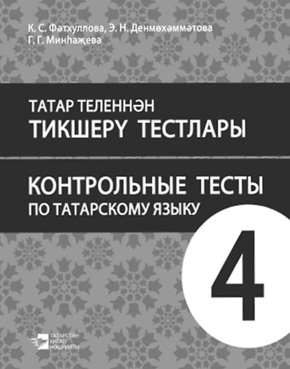 Татар теленнән тикшерү тестлары. 4 сыйныф. Рус телендә гомуми белем бирү оешмалары өчен уку әсбабы / Контрольные тесты по татарскому языку. 4 класс. Учебное пособие для общеобразовательных организаций с обучением на русском языке - К. С. Фатхуллова