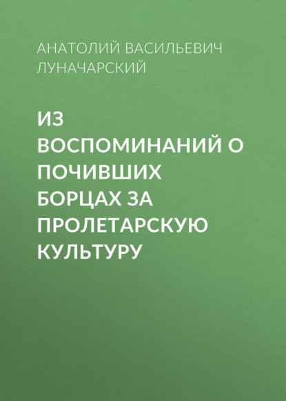 Из воспоминаний о почивших борцах за пролетарскую культуру - Анатолий Васильевич Луначарский