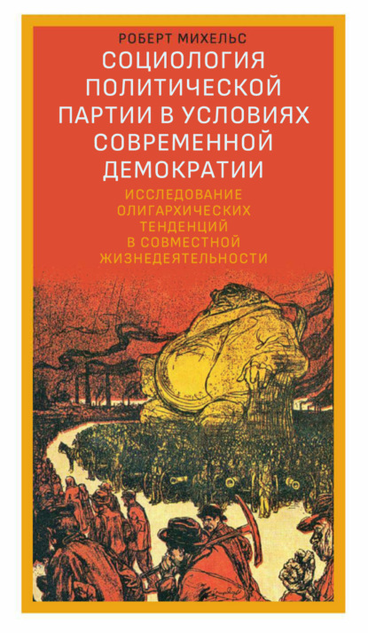 Социология политической партии в условиях современной демократии. Исследование олигархических тенденций в совместной жизнедеятельности - Роберт Михельс