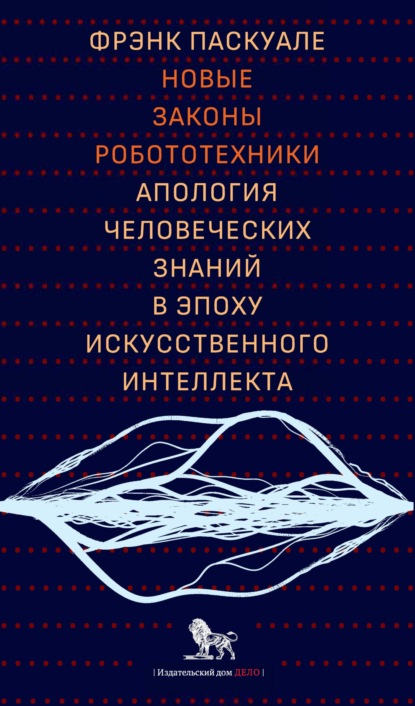 Новые законы робототехники. Апология человеческих знаний в эпоху искусственного интеллекта - Фрэнк Паскуале