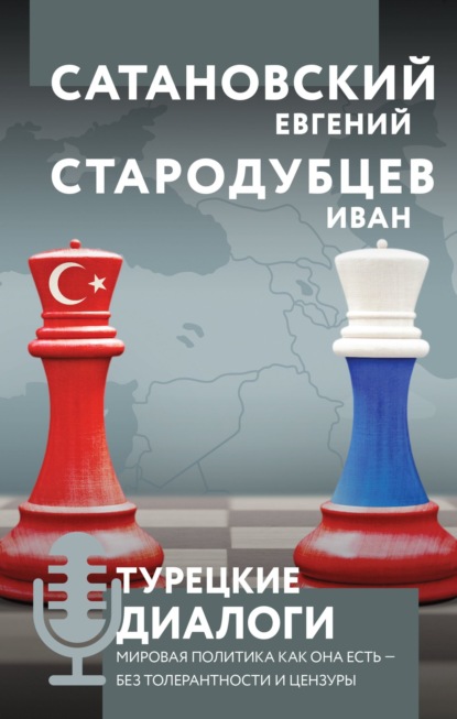 Турецкие диалоги. Мировая политика как она есть – без толерантности и цензуры - Евгений Сатановский