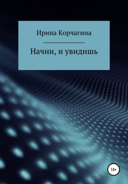 Начни, и увидишь - Ирина Юрьевна Корчагина