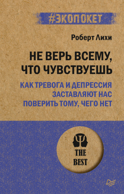 Не верь всему, что чувствуешь. Как тревога и депрессия заставляют нас поверить тому, чего нет — Роберт Лихи