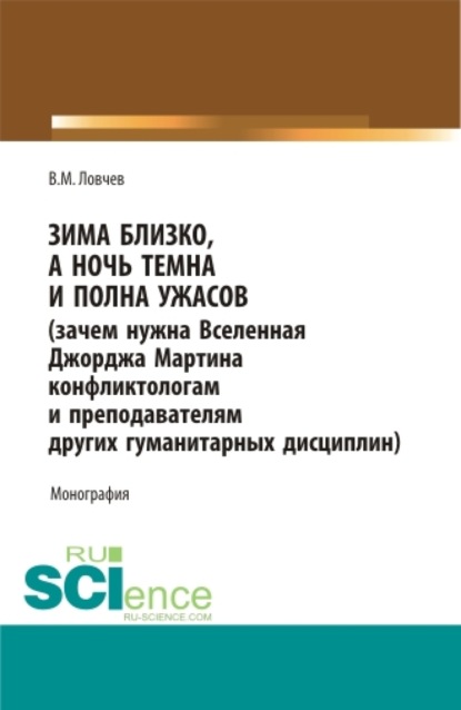 Зима близко, а ночь темна и полна ужасов (зачем нужна Вселенная Джорджа Мартина конфликтологам и преподавателям других гуманитарных дисциплин). (Бакалавриат, Магистратура). Монография. - Владимир Михайлович Ловчев