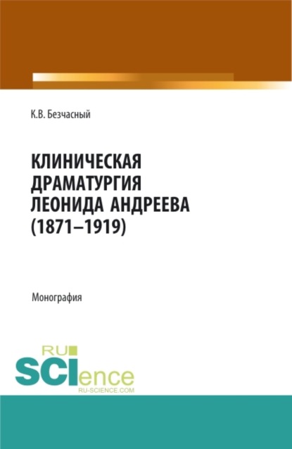 Клиническая драматургия Леонида Андреева (1871-1919). (Бакалавриат, Магистратура). Монография. — Константин Васильевич Безчасный