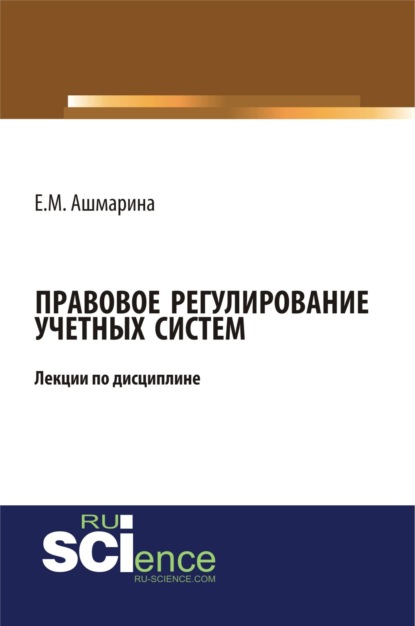 Лекции по дисциплине (модулю):Правовое регулирование учетных систем (6 лекций). (Магистратура). (Специалитет). Курс лекций — Елена Михайловна Ашмарина