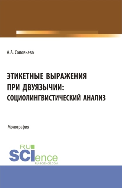 Этикетные выражения при двуязычии: социолингвистический анализ. (Аспирантура, Бакалавриат, Магистратура). Монография. - Анна Андреевна Соловьева