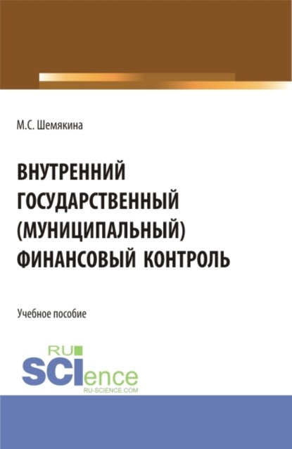 Внутренний государственный (муниципальный) финансовый контроль. (Бакалавриат, Специалитет). Учебное пособие. - Марина Сергеевна Шемякина