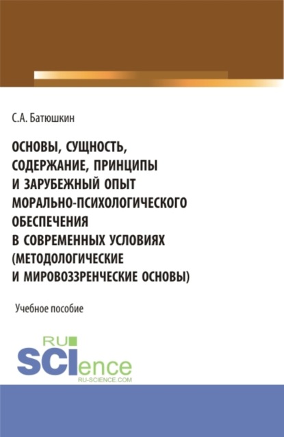 Основы, сущность, содержание, принципы и зарубежный опыт морально-психологического обеспечения в современных условиях. (Адъюнктура, Аспирантура, Бакалавриат, Магистратура, Специалитет). Учебное пособие. - Сергей Анатольевич Батюшкин