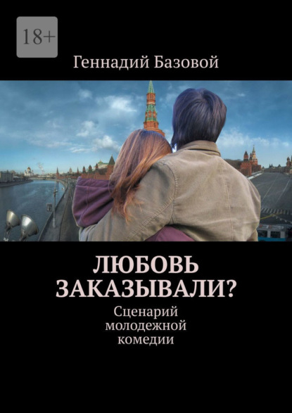 Любовь заказывали? Сценарий молодежной комедии - Геннадий Базовой