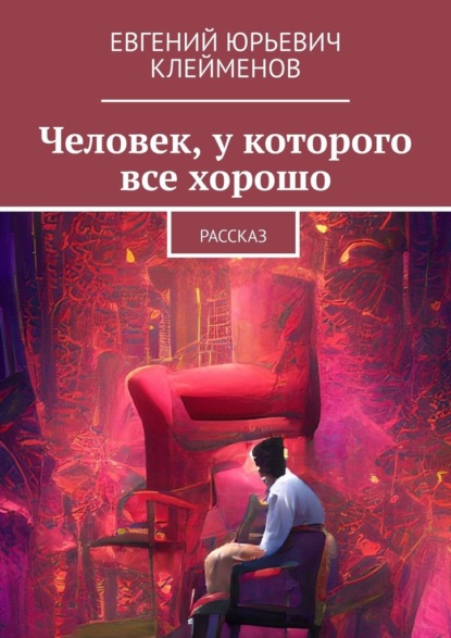 Человек, у которого все хорошо. Рассказ - Евгений Юрьевич Клейменов