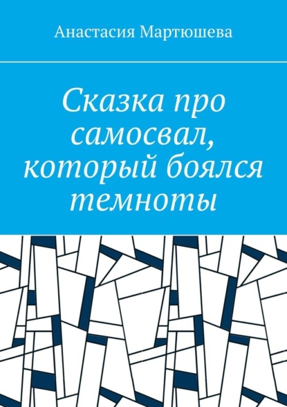 Сказка про самосвал, который боялся темноты — Анастасия Мартюшева