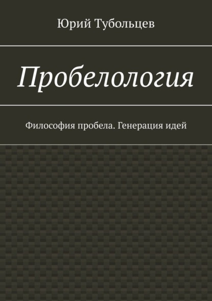 Пробелология. Философия пробела. Генерация идей — Юрий Анатольевич Тубольцев