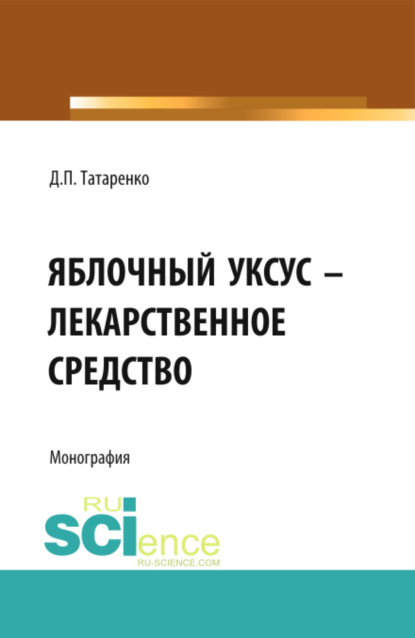 Яблочный уксус – лекарственное средство. (Аспирантура, Специалитет). Монография. - Дмитрий Павлович Татаренко