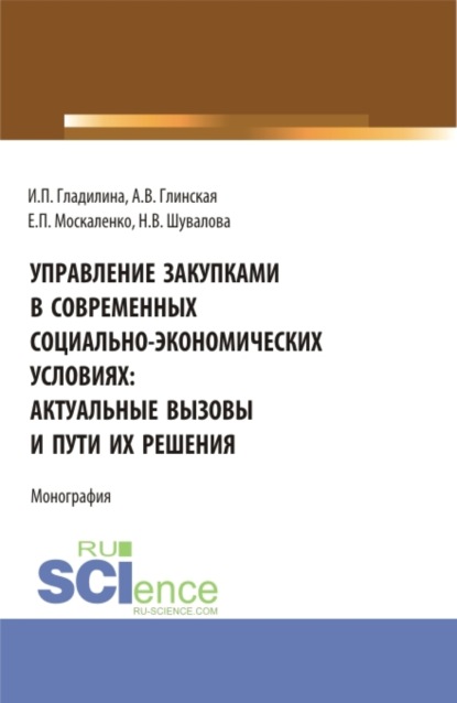 Управление закупками в современных социально – экономических условиях: актуальные вызовы и пути их решения. (Аспирантура, Бакалавриат, Магистратура). Монография. - Ирина Петровна Гладилина