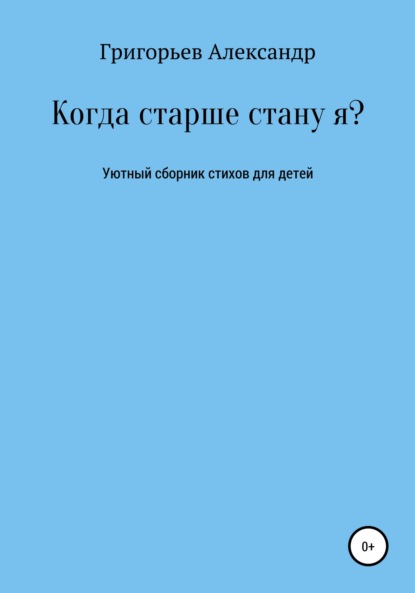 Когда старше стану я? - Александр Викторович Григорьев