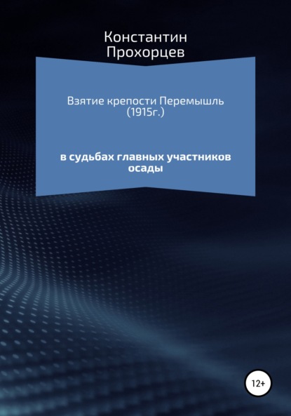 Взятие крепости Перемышль в судьбах главных участников осады - Константин Прохорцев