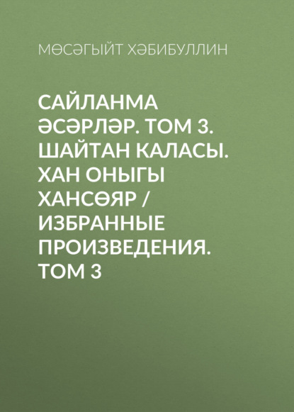 Сайланма әсәрләр. Том 3. Шайтан каласы. Хан оныгы Хансөяр / Избранные произведения. Том 3 - Мусагит Хабибуллин