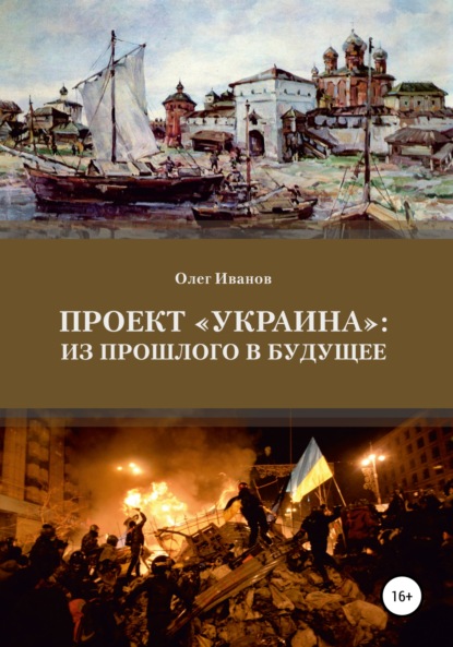 Проект «Украина»: из прошлого в будущее - Олег Борисович Иванов